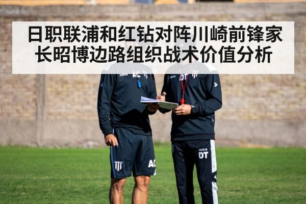 日职联浦和红钻对阵川崎前锋家长昭博边路组织战术价值分析