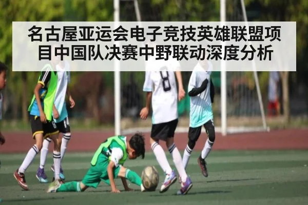 名古屋亚运会电子竞技英雄联盟项目中国队决赛中野联动深度分析