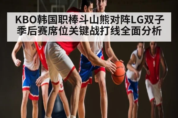 KBO韩国职棒斗山熊对阵LG双子季后赛席位关键战打线全面分析