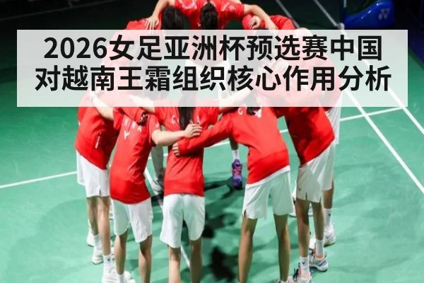 2026女足亚洲杯预选赛中国对越南王霜组织核心作用分析