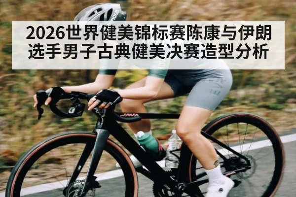 2026世界健美锦标赛陈康与伊朗选手男子古典健美决赛造型分析