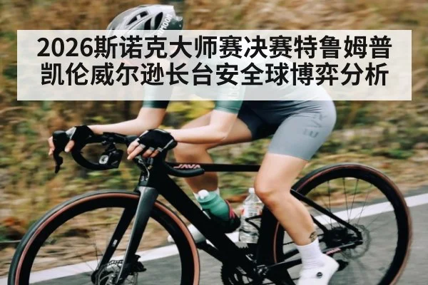 2026斯诺克大师赛决赛特鲁姆普凯伦威尔逊长台安全球博弈分析